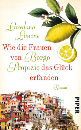 Das Buchcover zeigt eine pastellfarbene Hintergrundgestaltung mit einem lebhaften, gelben Zitronenmuster, das von grünen Blättern und rosa Blüten umrahmt wird. In elegantem, geschwungenem Schriftstil ist der Titel „Wie die Frauen von Borgo Propizio das Glück erfanden“ in roter Schrift hervorgehoben, während der Autor „Loredana Limone“ darüber in grüner Schrift steht. Am unteren Rand ist das Wort „Roman“ in kleinerer Schriftgröße abgebildet. Unten rechts ist das Verlagslogo „PIPER“ zu sehen.