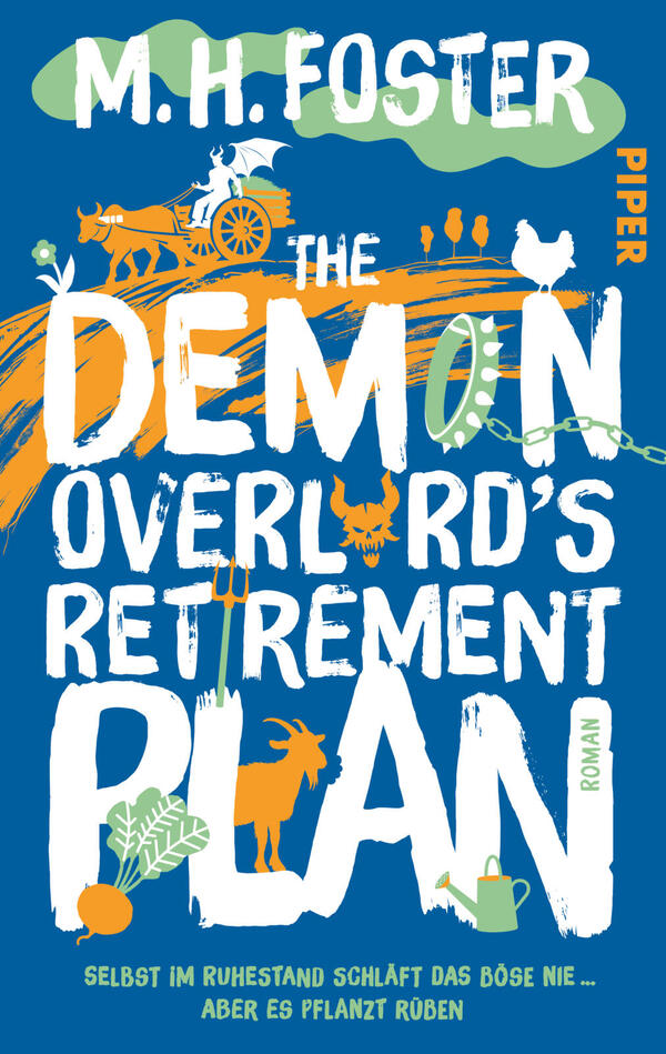 Das Buchcover zeigt auf blauem Grund große, handgezeichnete weiße Schriftzüge „The Demon Overlord’s Retirement Plan“ und oben den Autorennamen „M. H. Foster“ in Weiß auf grünem Wolkenband. Orange Pinselstriche, ein Fuhrwerk mit Pferd, ein Hahn, Gemüse (Rübe, Blätter), eine Gießkanne und ein Ziegen- bzw. Dämonensymbol in Orange/Grün sind dekorativ eingefügt. Rechts vertikal der Verlagsname „Piper“. Unten blauer Untertiteltext in Gelb.