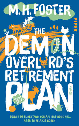 Das Buchcover zeigt auf blauem Grund große, handgezeichnete weiße Schriftzüge „The Demon Overlord’s Retirement Plan“ und oben den Autorennamen „M. H. Foster“ in Weiß auf grünem Wolkenband. Orange Pinselstriche, ein Fuhrwerk mit Pferd, ein Hahn, Gemüse (Rübe, Blätter), eine Gießkanne und ein Ziegen- bzw. Dämonensymbol in Orange/Grün sind dekorativ eingefügt. Rechts vertikal der Verlagsname „Piper“. Unten blauer Untertiteltext in Gelb.