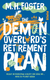 Das Buchcover zeigt auf blauem Grund große, handgezeichnete weiße Schriftzüge „The Demon Overlord’s Retirement Plan“ und oben den Autorennamen „M. H. Foster“ in Weiß auf grünem Wolkenband. Orange Pinselstriche, ein Fuhrwerk mit Pferd, ein Hahn, Gemüse (Rübe, Blätter), eine Gießkanne und ein Ziegen- bzw. Dämonensymbol in Orange/Grün sind dekorativ eingefügt. Rechts vertikal der Verlagsname „Piper“. Unten blauer Untertiteltext in Gelb.