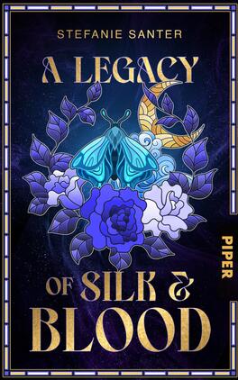 Das Buchcover zeigt eine tiefblaue und violette Farbpalette, die mit goldenen Akzenten kombiniert ist. In der Mitte des Covers befindet sich ein stilisierter Schmetterling in leuchtenden Blau- und Grüntönen, umgeben von blühenden, weißen und lila Rosen. Über dem Schmetterling schmiegt sich eine goldene Mondsichel. Der Titel „A Legacy of Silk & Blood“ ist in großen, eleganten Schriftarten oben mittig platziert, während der Name der Autorin „Stefanie Santer“ darüber in einer schlichten Schrift erscheint. Der Verlagsname „PIPER“ ist in der rechten unteren Ecke zu finden.