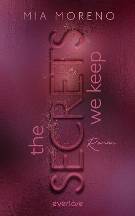 The Secrets We Keep Das Buchcover zeigt einen tiefen, burgunderfarbenen Hintergrund, der eine geheimnisvolle Atmosphäre vermittelt. Im Vordergrund sind die Worte „the SECRETS we keep“ in einer kontrastierenden, fetten Schriftart angeordnet, wobei das Wort „SECRETS“ besonders hervorgehoben ist. Darunter steht das Wort „Roman“ in einer elegant geschwungenen Schrift. Oben rechts befindet sich der Name der Autorin, Mia Moreno, in einer klaren, dezenten Typografie. Das Gesamtbild strahlt eine Mischung aus Intensität und Geheimnis aus.