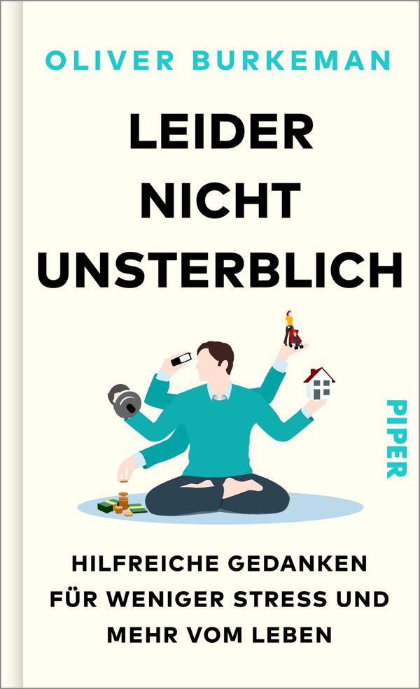 Das Buchcover zeigt einen minimalistischen, hellen Hintergrund. Im Vordergrund sitzt eine stilisierte Figur im Schneidersitz und hält verschiedene Symbole wie ein Haus und eine Figur. Der Titel „LEIDER NICHT UNSTERBLICH“ ist in großen, schwarzen Buchstaben zentral platziert, gefolgt von dem Untertitel „HILFREICHE GEDANKEN FÜR WENIGER STRESS UND MEHR VOM LEBEN“ in etwas kleinerer Schrift. Der Autor „OLIVER BURKEMAN“ steht oben in einer klaren, schwarzen Typografie. Das Verlagslogo „PIPER“ ist in leuchtendem Türkis am rechten Rand abgebildet.