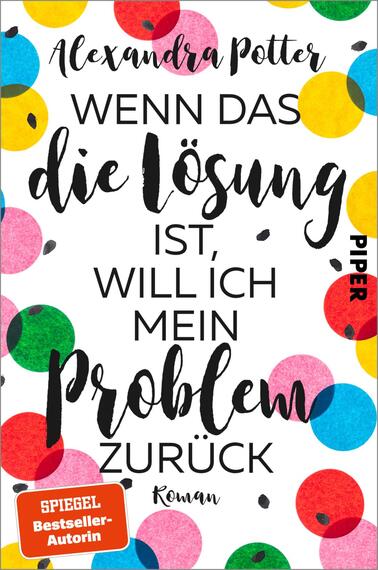 Das Buchcover zeigt einen weißen Hintergrund, der mit farbigen Punkten in verschiedenen Größen und Farben (rot, gelb, blau und grün) gestaltet ist. In der Mitte des Covers steht der Titel „WENN DAS die Lösung IST, WILL ICH MEIN PROBLEM ZURÜCK“ in einer Kombination aus handschriftlicher und klarer Typografie, die einen lebhaften und einladenden Eindruck vermittelt. Am unteren Rand ist der Zusatz „Roman“ in einer schlichten Schriftart angedeutet. Der Name der Autorin, Alexandra Potter, ist prominent platziert.