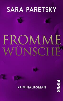 Das Buchcover zeigt einen tiefvioletten Hintergrund, der eine geheimnisvolle und düstere Atmosphäre erzeugt. Im oberen Bereich ist der Name der Autorin „Sara Paretsky“ in weißer Schrift platziert. Im Zentrum des Covers steht der Titel „FROMME WÜNSCHE“ in großen, goldenen Buchstaben, die durch ihren Glanz hervorstechen. Am unteren Rand des Covers befindet sich der Hinweis „Kriminalroman“ in weißer Schrift, ergänzt durch das Verlagslogo „PIPER“ in ähnlichem Stil.