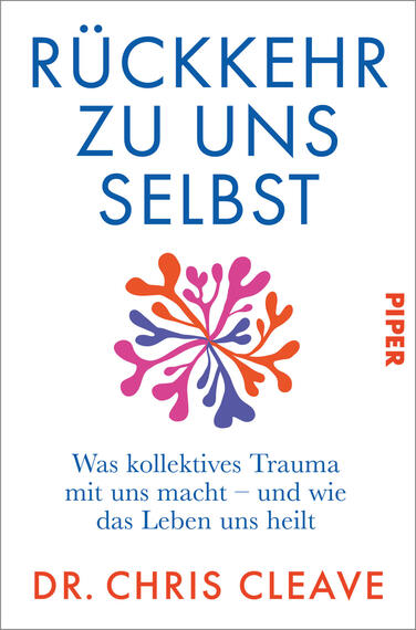 Das Buchcover zeigt auf weißem Grund den großen blauen Titel „RÜCKKEHR ZU UNS SELBST“ oben, darunter ein organisch geformtes, radial symmetrisches Motiv in Orange, Rosa, Violett und Blau. Unter dem Motiv steht in blauer Serifenschrift der Untertitel „Was kollektives Trauma mit uns macht – und wie das Leben uns heilt“. Unten der Autorname „DR. CHRIS CLEAVE“ in roter Versalschrift. Rechts vertikal der Verlagsname „PIPER“.