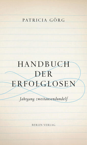 Das Buchcover zeigt einen hellen Hintergrund mit feinen horizontalen Linien, die an einen klassischen Notizbuchstil erinnern. Der Titel „HANDBUCH DER ERFOLGLOSEN“ ist prominent in großen, eleganten schwarzen Buchstaben in der Mitte platziert. Unterhalb des Titels befindet sich die Unterzeile „Jahrgang zweitausendundelf“ in einer etwas kleineren Schriftgröße, ebenfalls in Schwarz. Oben steht der Name der Autorin „PATRICIA Görg“ in einer schlichten, modernen Schrift. Ein sanfter blauer Schwung zieht sich durch das Design und vermittelt eine ansprechende, leicht nostalgische Atmosphäre.