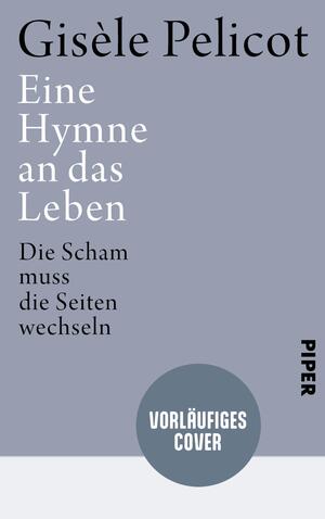 Das Buchcover zeigt einen einfachen, eleganten Hintergrund in sanftem Grau. Oben befindet sich der Titel „Eine Hymne an das Leben“ in großer, heller Schrift, gefolgt vom Autorennamen „Gisèle Pelicot“ in etwas kleineren Buchstaben. Darunter steht der Untertitel „Die Scham muss die Seiten wechseln“ in mittlerer Schriftgröße. Am unteren Rand ist ein blauer, abgerundeter Button mit der Aufschrift „VORLÄUFIGES COVER“ platziert. Das Design vermittelt eine ruhige und nachdenkliche Atmosphäre.