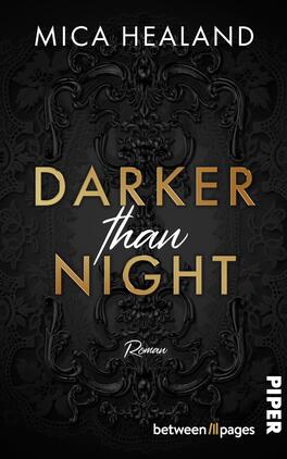 Das Buchcover zeigt ein dunkles, ornamentales Relief im Barockstil als Hintergrund in Schwarz- und Grautönen. Oben steht der Autorname MICA HEALAND in weißen Großbuchstaben. Titel „DARKER than NIGHT“ ist mittig; „DARKER“ und „NIGHT“ in schimmerndem Gold, „than“ in kursiver weißer Handschrift. Unten das Wort „Roman“ in filigraner Schrift. Insgesamt wirkt das Cover düster, elegant und geheimnisvoll.
