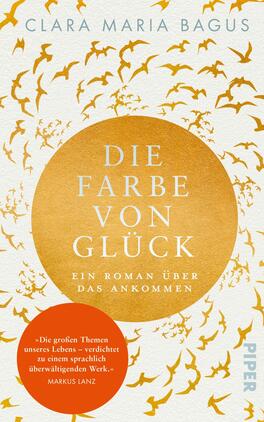 Das Buchcover zeigt einen goldenen Kreis, der mit stilisierten Vögeln in fließenden Bewegungen umgeben ist. Diese Vögel sind in sanften Farbtönen gestaltet, die an einen Sonnenuntergang erinnern. Im Mittelpunkt steht der Titel „DIE FARBE VON GLÜCK“ in großen, weißen Buchstaben, ergänzt durch den Untertitel „Ein Roman über das Ankommen“ darunter. Am unteren Rand befindet sich eine rote Sprechblase mit dem Zitat „Die großen Themen unseres Lebens – verdichtet zu einem sprachlich überwältigenden Werk.“ – MARKUS LANZ.