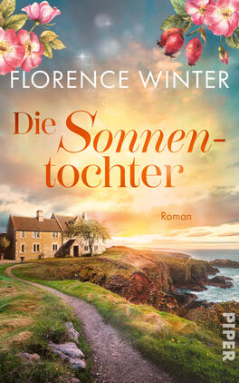 Das Buchcover zeigt eine idyllische Küstenlandschaft bei Sonnenaufgang, warmes Gold- und Orangeglühen am Himmel über Klippen und Meer; vorn ein gewundener Fußweg zu einem sandsteinfarbenen Landhaus links. Oben blühende rosa Hagebuttenblüten und -früchte, mittig der weiße Autorenname „Florence Winter“, darunter in großen, orangefarbenen Serifbuchstaben der Titel „Die Sonnentochter“ und rechts klein das Wort „Roman“.