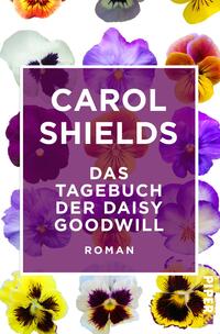 Das Buchcover zeigt eine bunte Anordnung von Stiefmütterchen in verschiedenen Farben, dominierend in lila, gelb und weiß. In der Mitte befindet sich ein schlichter, weißer Rahmen mit dem Titel „DAS TAGEBUCH DER DAISY GOODWILL“ in großen fettgedruckten Buchstaben. Darunter steht der Zusatz „ROMAN“ in kleinerer Schrift. Der Name „CAROL SHIELDS“ ist prominent oben im Rahmen platziert und ebenfalls in fett gedruckt. Die fröhliche Farbauswahl und floral gestaltete Darstellung vermittelt eine einladende, lebendige Atmosphäre.