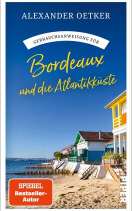 Das Buchcover zeigt eine farbenfrohe Strandlandschaft mit einem strahlend blauen Himmel und dem Meer im Hintergrund. Auf der rechten Seite ist eine stilvolle Häuserreihe in warmen Farben wie Gelb und Grün abgebildet. Der Titel „Gebrauchsanweisung für Bordeaux und die Atlantikküste“ ist in geschwungener, goldener Schrift platziert, während der Autorname „Alexander Oetker“ in einer klaren Schrift oben steht. Unten rechts befindet sich der Hinweis „SPIEGEL Bestseller-Autor“.