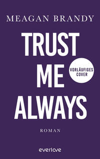 Das Buchcover zeigt ein tiefviolettes Feld mit großer, weißer Großschrift „TRUST ME ALWAYS“ mittig; oben in kleinerer weißer Kapitälchen-Schrift der Autorenname „MEAGAN BRANDY“. Rechts neben „ME“ ein weißer Kreis mit schwarzem Text „VORLÄUFIGES COVER“. Unten mittig das Wort „ROMAN“ in kleiner weißer Serifenschrift. Gesamtwirkung nüchtern und prägnant.