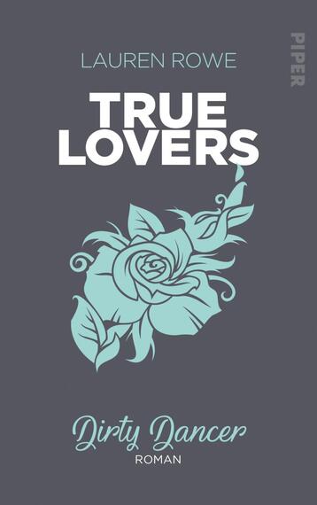 Das Buchcover zeigt einen grauen Hintergrund mit dem Titel „TRUE LOVERS“ in großer, weißer Schrift oben. Darunter befindet sich die stilisierte Abbildung einer blauen Rose, die mit geschwungenen Blättern umrahmt ist. Am unteren Rand steht der Text „Dirty Dancer“ in einer schlichten, eleganten Schrift. Der Name der Autorin „LAUREN ROWE“ ist ebenfalls in Weiß oberhalb des Titels platziert. Die Gesamtatmosphäre ist romantisch und ansprechend, mit einem modernen Design.