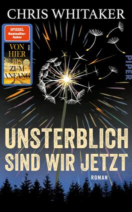 Das Buchcover zeigt den Autorennamen Chris Whitaker in Weiß oben, darüber ein dunkler Nachthimmel mit einer großformatigen Pusteblume, deren Samen wie Feuerwerksfunken in bunten Strahlen verstreuen; im unteren Drittel eine schwarze Waldsilhouette. Der Titel „UNSTERBLICH SIND WIR JETZT“ steht groß, strukturiert beige, darunter klein „ROMAN“. Links oben ein eckiger orange-blauer Hinweis mit dem Text „SPIEGEL Bestseller-Autor“ und Mini-Cover „Von hier bis zum Anfang“.