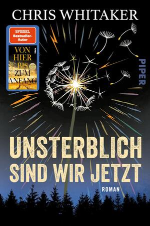 Das Buchcover zeigt den Autorennamen Chris Whitaker in Weiß oben, darüber ein dunkler Nachthimmel mit einer großformatigen Pusteblume, deren Samen wie Feuerwerksfunken in bunten Strahlen verstreuen; im unteren Drittel eine schwarze Waldsilhouette. Der Titel „UNSTERBLICH SIND WIR JETZT“ steht groß, strukturiert beige, darunter klein „ROMAN“. Links oben ein eckiger orange-blauer Hinweis mit dem Text „SPIEGEL Bestseller-Autor“ und Mini-Cover „Von hier bis zum Anfang“.