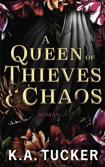 Das Buchcover zeigt ein dunkles, stimmungsvolles Motiv mit schwarzem Hintergrund und einer großen, goldfarbenen, serifenbetonten Titelschrift „A Queen of Thieves & Chaos“ in der Bildmitte. Dahinter eine schwarze Federflügelstruktur, umgeben von üppigen, tiefroten, violetten und orangefarbenen Blumen sowie dunklen Blättern. Kleine rote Aufschrift „Roman“ und der Autorenname K. A. Tucker unten in weißer, fetter Groteskschrift.