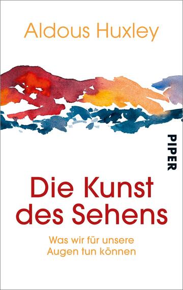 Das Buchcover zeigt einen farbenfrohen Aquarellhintergrund in kräftigen Rot-, Orange- und Blautönen. Im Vordergrund steht in großer, roter Schrift der Titel „Die Kunst des Sehens“ von Aldous Huxley, unter dem in kleinerer Schrift der Untertitel „Was wir für unsere Augen tun können“ abgebildet ist. Das Verlagslogo „PIPER“ ist in schlichter schwarzer Schrift in der oberen rechten Ecke platziert. Die Gesamtgestaltung vermittelt eine kreative und einladende Atmosphäre.