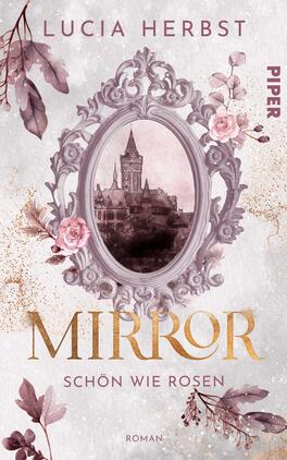 Das Buchcover zeigt eine stilisierte, ovale Rahmenillustration in sanften Grautönen mit goldenen Akzenten, die ein Schloss mit Turm in einem geheimnisvollen, nebligen Umfeld abbildet. Umrahmt wird das Bild von zarten, rosa Rosen und blattähnlichen Elementen in sanften Rot- und Lilatönen. Der Titel „MIRROR“ ist in großen, eleganten Buchstaben in Gold dargestellt, gefolgt von „SCHÖN WIE ROSEN“ in schlichterer Schrift. Oben sind der Name der Autorin Lucia Herbst und das Verlagslogo „PIPER“ in einer unauffälligen Schrift platziert.