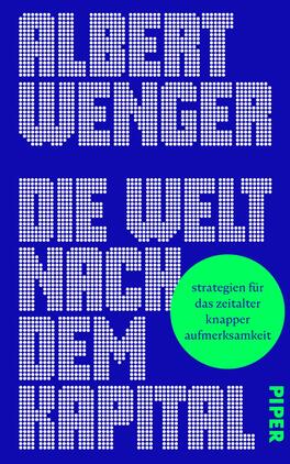 Das Buchcover zeigt einen kräftigen blauen Hintergrund. Der Autor „ALBERT WENGER“ ist in großen, weißen, punkteartigen Buchstaben oben platziert. Darunter steht der Titel „DIE WELT NACH DEM KAPITAL“ in derselben Schriftart, jedoch in einer größeren Größe. Unten rechts ist das Verlagslogo „PIPER“ in einer schlichten Schrift in einem helleren Blau. Ein auffälliger, grüner Kreis in der Mitte enthält den Untertitel „strategien für das zeitalter knapper aufmerksamkeit“. Die Gestaltung vermittelt eine moderne und ansprechende Atmosphäre.