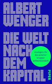 Das Buchcover zeigt einen kräftigen blauen Hintergrund. Der Autor „ALBERT WENGER“ ist in großen, weißen, punkteartigen Buchstaben oben platziert. Darunter steht der Titel „DIE WELT NACH DEM KAPITAL“ in derselben Schriftart, jedoch in einer größeren Größe. Unten rechts ist das Verlagslogo „PIPER“ in einer schlichten Schrift in einem helleren Blau. Ein auffälliger, grüner Kreis in der Mitte enthält den Untertitel „strategien für das zeitalter knapper aufmerksamkeit“. Die Gestaltung vermittelt eine moderne und ansprechende Atmosphäre.