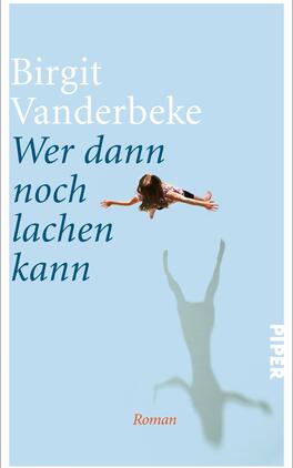 Das Buchcover zeigt einen hellblauen Hintergrund. In der Mitte schwebt ein Mädchen mit langen Haaren, das mit einem Arm ausgestreckt ist, während ihr Schatten in der unteren Bildhälfte zu sehen ist. Der Titel „Wer dann noch lachen kann“ steht in einer dynamischen Schriftart in Dunkelblau, während der Autorennamen „Birgit Vanderbeke“ in weißer, eleganter Schrift platziert ist. Unten rechts befindet sich das Verlagslogo „PIPER“, und der Zusatz „Roman“ ist in kleiner Schrift darunter.