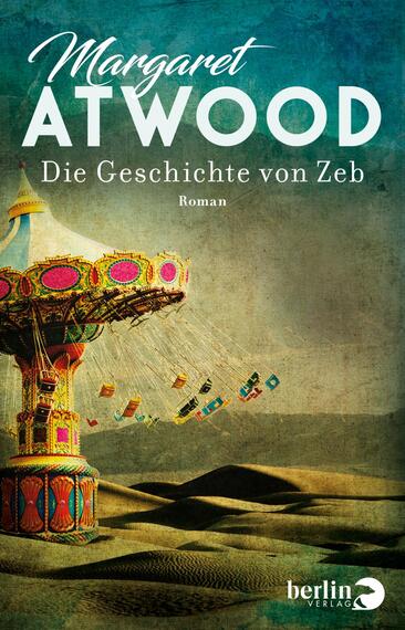 Das Buchcover zeigt eine karussellartige Attraktion in lebendigen Farben, umgeben von einer surrealen Wüstenlandschaft. Der Himmel hat einen sanften Farbverlauf von Blau zu Gelb. Oben steht der Name der Autorin „Margaret Atwood“ in eleganter, geschwungener Schrift, während der Titel „Die Geschichte von Zeb“ in klarer, auffälliger Schriftart direkt darunter erscheint. Das Wort „Roman“ befindet sich in kleinerer Schrift unter dem Titel. Die Atmosphäre vermittelt ein Gefühl von Magie und Nostalgie.