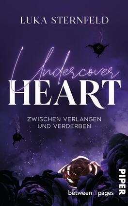 Das Buchcover zeigt einen dunklen, mystischen Hintergrund in Lila- und Schwarztönen. Im Zentrum steht der Titel „Undercover HEART“ in einer eleganten, geschwungenen Schrift, wobei „HEART“ hervorgehoben ist. Darunter ist der Untertitel „Zwischen Verlangen und Verderben“ in einer schlichten Schriftart platziert. Abstrakte, schwarze Motive und stilisierte Rosen verstärken die geheimnisvolle Atmosphäre des Covers. Oben ist der Name des Autors, Luka Sternfeld, abgedruckt. Unten links ist der Verlagsname „PIPER“ angeführt.