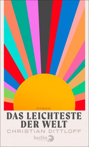 Das Buchcover zeigt eine große, halbkreisförmige Sonne in Gelb‑Orange am unteren Bildrand, aus der zahlreiche kräftige Strahlen in Türkis, Pink, Rot, Blau, Grün, Schwarz und Pfirsich aufsteigen. Der Hintergrund ist hellbeige gerahmt. Titel und Typografie sind dominant: die Überschrift „DAS LEICHTESTE DER WELT“ in großem, serifenbetontem Versalsatz dunkelgrau, darüber klein „ROMAN“, darunter der Autor „CHRISTIAN DITTLOFF“ in hellerem Grau. Retro-fröhliche, optimistische Stimmung.