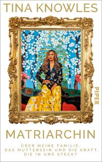 Das Buchcover zeigt ein Porträt von Tina Knowles, umrahmt von einem opulenten, goldenen Rahmen. Sie trägt ein schwarzes Oberteil mit bunten Muster und einen gelben, floral gemusterten Rock. Im Hintergrund sind blühende Bäume und eine klare blaue Himmel zu sehen. Der Titel „MATRIARCHIN“ ist in großen, goldenen Buchstaben am unteren Rand platziert, während der Untertitel „Über meine Familie, das Muttersein und die Kraft, die in uns steckt“ in kleinerer Schrift darunter steht. Das Verlagslogo „PIPER“ befindet sich oben rechts.