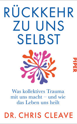 Das Buchcover zeigt einen weißen Hintergrund mit dem großen blauen Titel „RÜCKKEHR ZU UNS SELBST“ oben; darunter ein farbiges, organisch wirkendes Blüten-/Korallenmotiv in Orange, Rosa und Violett. Mittig steht in kleinerer blauer Schrift der Untertitel „Was kollektives Trauma mit uns macht – und wie das Leben uns heilt“. Unten in roten Großbuchstaben der Autorenname „DR. CHRIS CLEAVE“. Rechts vertikal der Verlagsname „PIPER“.