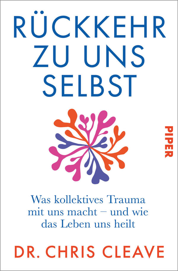 Das Buchcover zeigt einen weißen Hintergrund mit dem großen blauen Titel „RÜCKKEHR ZU UNS SELBST“ oben; darunter ein farbiges, organisch wirkendes Blüten-/Korallenmotiv in Orange, Rosa und Violett. Mittig steht in kleinerer blauer Schrift der Untertitel „Was kollektives Trauma mit uns macht – und wie das Leben uns heilt“. Unten in roten Großbuchstaben der Autorenname „DR. CHRIS CLEAVE“. Rechts vertikal der Verlagsname „PIPER“.