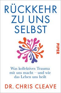 Das Buchcover zeigt einen weißen Hintergrund mit dem großen blauen Titel „RÜCKKEHR ZU UNS SELBST“ oben; darunter ein farbiges, organisch wirkendes Blüten-/Korallenmotiv in Orange, Rosa und Violett. Mittig steht in kleinerer blauer Schrift der Untertitel „Was kollektives Trauma mit uns macht – und wie das Leben uns heilt“. Unten in roten Großbuchstaben der Autorenname „DR. CHRIS CLEAVE“. Rechts vertikal der Verlagsname „PIPER“.