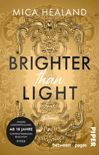 Das Buchcover zeigt einen reich verzierten, barock anmutenden goldenen Hintergrund mit ornamentaler Relief-Deckengestaltung, zentriert der Titel „BRIGHTER than LIGHT“: die Wörter BRIGHTER und LIGHT in großen, dunklen, serifenlosen Großbuchstaben, das Wort than in weißer, kursiver Handschrift. Oben steht in weißen Großbuchstaben der Autorenname MICA HEALAND, darunter klein in weiß das Wort „Roman“. Elegante, warme, opulente Atmosphäre.