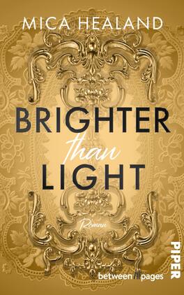 Das Buchcover zeigt einen reich verzierten, barock anmutenden goldenen Hintergrund mit ornamentaler Relief-Deckengestaltung, zentriert der Titel „BRIGHTER than LIGHT“: die Wörter BRIGHTER und LIGHT in großen, dunklen, serifenlosen Großbuchstaben, das Wort than in weißer, kursiver Handschrift. Oben steht in weißen Großbuchstaben der Autorenname MICA HEALAND, darunter klein in weiß das Wort „Roman“. Elegante, warme, opulente Atmosphäre.
