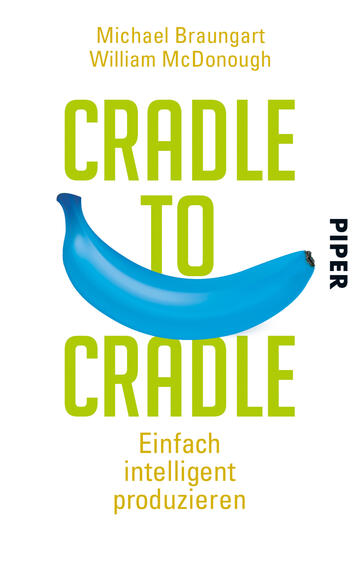 Das Buchcover zeigt einen großen, stilisierten, blauen Bananenabdruck auf weißem Hintergrund. Die Titelzeile „CRADLE TO CRADLE“ ist in leuchtendem Grün oben platziert, während darunter der Untertitel „Einfach intelligent produzieren“ in einer schlichten Schriftart steht. Die Autoren „Michael Braungart“ und „William McDonough“ sind am oberen Rand des Covers in kleinerer Schriftart abgedruckt. Der Verlagsname „PIPER“ befindet sich in der rechten unteren Ecke. Die Gesamtatmosphäre ist modern und frisch.