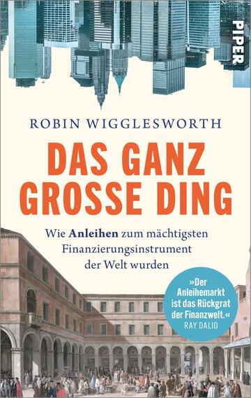 Das Buchcover zeigt oben eine Reihe umgekehrter, türkis-blauer Wolkenkratzer auf cremefarbenem Hintergrund und unten eine historische Piazza mit Arkaden in warmen Beige- und Brauntönen. Titel „DAS GANZ GROSSE DING“ in großen orangen Großbuchstaben, Autor „Robin Wigglesworth“ in kleinerer blauer Versalenschrift, darunter die Unterzeile in dunkelblauer Serifenschrift. Ein hellblauer runder Button enthält den Satz „Der Anleihemarkt ist das Rückgrat der Finanzwelt.“ – Ray Dalio.