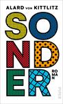 Das Buchcover zeigt den Titel „SONDER“ in großformatiger, bunter Typografie. Die Buchstaben sind in verschiedenen Farben und Mustern gestaltet: Gelb mit Punkten, Blau mit Wellen, Rot mit Karomuster und Schwarz mit Gitter. Der Untertitel „ROMAN“ erscheint klein, in schwarz, unten rechts. Oben steht der Name des Autors „ALARD VON KITTLITZ“ in klarer, schwarzer Schrift. Der minimalistische Hintergrund ist weiß und schafft einen lebendigen, modernen Eindruck.