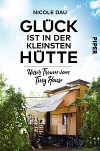 Das Buchcover zeigt eine charmante Holz-Tiny House umgeben von üppigem Grün und Pflanzen. Der Himmel im Hintergrund ist hellblau und verleiht dem Bild eine freundliche Atmosphäre. In großen, schwarzen Buchstaben steht der Titel „GLÜCK IST IN DER KLEINSTEN HÜTTE“ zentral platziert, während der Untertitel „Unser Traum vom Tiny House“ in einer eleganten Schriftart darunter zu finden ist. Der Name der Autorin, Nicole Dau, ist am oberen Rand in einem klaren Font abgedruckt.