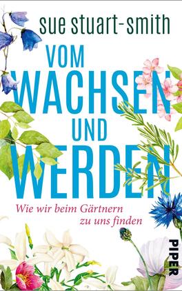 Das Buchcover zeigt ein farbenfrohes Arrangement von Blumen und Pflanzen, das eine sprießende natürliche Atmosphäre vermittelt. Der Titel „VOM WACHSEN UND WERDEN“ ist in großen, leuchtend blauen Buchstaben zentriert angeordnet. Darunter steht in kleinerer Schrift der Untertitel „Wie wir beim Gärtnern zu uns finden“ in einer eleganten, leichten Typografie. Der Hintergrund ist hell und floral gestaltet, wobei die Farben der Blumen in sanften Pastelltönen leuchten. Oben ist der Name der Autorin, sue stuart-smith, in schlichter Schrift platziert.