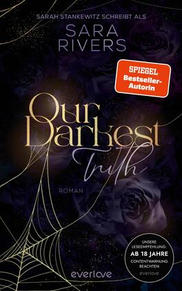 Das Buchcover zeigt einen dunklen, mystischen Hintergrund mit einer Anordnung von schwarzen Rosen. Im Vordergrund steht der Titel „Our Darkest Truth“ in eleganter, goldener Schrift, die einen Hauch von Geheimnis und Dramatik vermittelt. Darunter befindet sich das Wort „Roman“ in schlichterer Schrift. Oben links ist der Name „SARA RIVERS“ in klarer, heller Schriftplakette platziert. Ein roter Aufkleber mit der Aufschrift „SPIEGEL Bestseller-Autorin“ hebt sich von dem dunklen Farbton ab. Eine dünne, silberne Spinne unterstreicht die düstere Atmosphäre.
