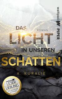 Das Buchcover zeigt einen mystischen Hintergrund in sanften, gedeckten Farbtönen von Schwarz und Gold, durchzogen von helleren goldenen und weißen Akzenten, die Lichtreflexe darstellen. In der Mitte steht der Titel „DAS LICHT IN UNSEREN SCHATTEN“ in großen, eleganten Buchstaben, wobei „LICHT“ und „SCHATTEN“ in Gold hervorgehoben sind. Der Autor „A. Kuralie“ ist in einer kleineren Schriftart am unteren Rand platziert. In der linken unteren Ecke befindet sich ein runder Button mit der Aufschrift „wattpad LESER LIEBLING“.