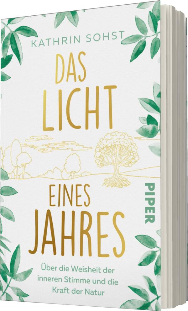 Das Buchcover zeigt auf hellem Hintergrund den Titel „DAS LICHT EINES JAHRES“ in großen, goldenen Buchstaben, die leuchtend und einladend wirken. Der Autorennamen „KATHRIN SOHST“ befindet sich oben, ebenfalls in einer eleganten Schrift. Das Cover ist von zarten grünen Blättern umrahmt, die eine natürliche und harmonische Atmosphäre schaffen. Unter dem Titel steht der Untertitel „Über die Weisheit der inneren Stimme und die Kraft der Natur“ in schlichter Schrift. Das Verlagslogo „PIPER“ ist in einer dezenten Position am unteren Rand platziert.