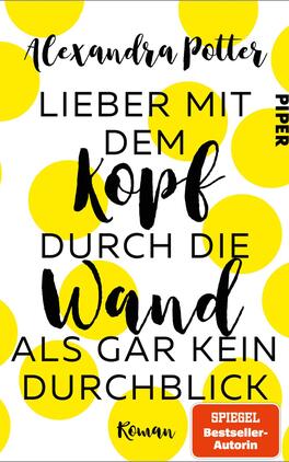 Das Buchcover zeigt einen hellen gelben Hintergrund mit großen, gleichmäßig verteilten, kreisförmigen Punkten. In markanter Schrift steht der Titel „Lieber mit dem Kopf durch die Wand als gar kein Durchblick“ in schwarzer Typografie, wobei „Kopf“ und „Wand“ besonders betont sind. Der Autorinnenname „Alexandra Potter“ ist in einer geschwungenen Schriftart oben auf dem Cover platziert. Rechts unten befindet sich ein orangenes Feld mit der Aufschrift „Roman“, begleitet von einem Symbol für „SPIEGEL Bestseller-Autorin“.