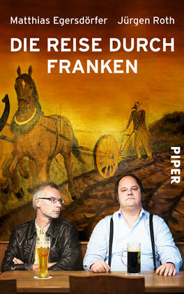 Das Buchcover zeigt zwei Männer an einem Tisch, einer mit einer schwarzen Lederjacke und der andere in einem weißen Hemd, beide blicken nachdenklich in die Ferne. Im Hintergrund ist ein großes Wandgemälde mit einem Pferd und einer Wagen, das eine rustikale Atmosphäre schafft. Der Titel „DIE REISE DURCH FRANKEN“ steht in großen, weißen Buchstaben oben, während die Namen der Autoren „Matthias Egersdörfer“ und „Jürgen Roth“ direkt darüber in kleinerer Schrift platziert sind. Das Verlagslogo „PIPER“ ist in der unteren rechten Ecke abgebildet.