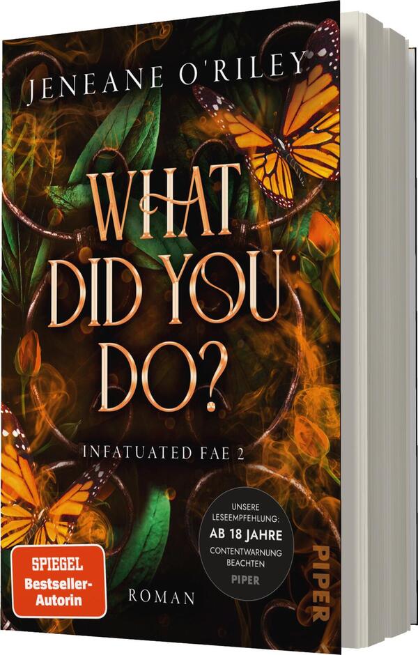 Das Buchcover zeigt auf dunklem, schimmerndem Hintergrund lebendige Illustrationen von orangefarbenen Schmetterlingen, die vor einer dichten, grünen Pflanzenkulisse fliegen. Der Titel „WHAT DID YOU DO?“ prangt in großen, geschwungenen, goldenen Buchstaben im oberen Drittel des Covers. Darunter befindet sich der Untertitel „Infatuated Fae 2“ in schlichterer Schrift. Eine Content-Warnung im unteren Bereich weist auf die Altersfreigabe „Ab 18 Jahre“ hin. Die Gesamtatmosphäre vermittelt eine mystische und fesselnde Stimmung.