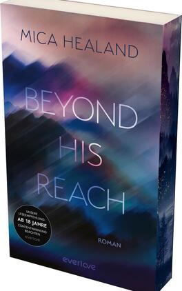 Das Buchcover zeigt eine dynamische, verwischte Farbkomposition in Blau- und Violetttönen, die eine geheimnisvolle Atmosphäre schafft. Der Titel „BEYOND HIS REACH“ erscheint in großen, hellen Buchstaben, wobei die Schriftzüge teilweise überlappt sind. Der Autorennamen „MICA HEALAND“ ist in einer schlichten, eleganten Typografie am oberen Rand platziert. In der unteren linken Ecke ist ein runder Button mit dem Text „Unsere Leseempfehlung: Ab 18 Jahre“ sowie „Contentwarnung beachten“ zu sehen.