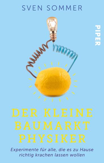 Das Buchcover zeigt einen hellblauen Hintergrund. Im Zentrum befindet sich eine gelbe Zitrone, die von einer Lampe und einer spiralförmigen Drahtwicklung umgeben ist. Die Typografie in auffälligem Gelb präsentiert den Titel „DER KLEINE BAUMARKT PHYSIKER“ in großen Buchstaben. Oben steht der Autorenname „SVEN SOMMER“ in einer schlichten Schrift, während das Verlagslogo „PIPER“ in der oberen rechten Ecke platziert ist. Die Gesamtatmosphäre vermittelt Neugier und Experimentierfreude.