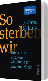 Das Buchcover zeigt einen schwarzen Hintergrund. Der Titel „So sterben wir“ ist groß und in orange und blau gehalten, wobei „sterben“ besonders betont wird. Darunter steht in kleinerer, blauer Schrift der Untertitel „Unser Ende und was wir darüber wissen sollten“. Der Name des Autors, Roland Schulz, erscheint in weißer Schrift über dem Titel. Oben rechts befindet sich ein blauer Sticker mit dem Text „WISSENSBUCH des Jahres 2019“. Das verlagseigene Logo „PIPER“ ist am unteren Rand in grauer Schrift platziert.
